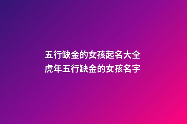 五行缺金的女孩起名大全 虎年五行缺金的女孩名字-第1張-觀點-玄機派
